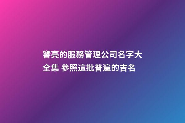 響亮的服務管理公司名字大全集 參照這批普遍的吉名-第1張-公司起名-玄機派